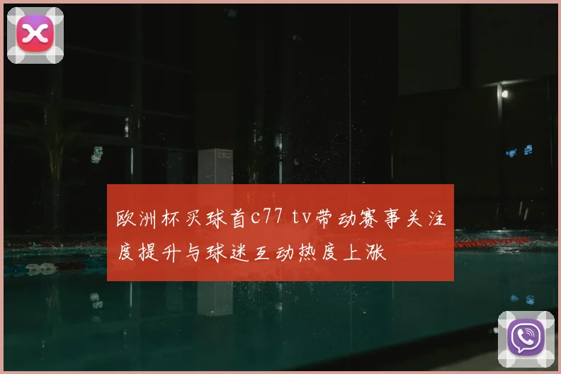 欧洲杯买球首c77 tv带动赛事关注度提升与球迷互动热度上涨