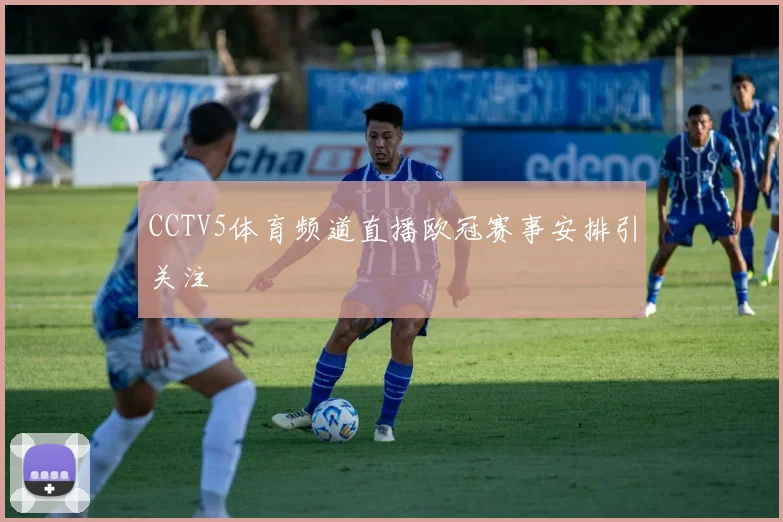 CCTV5体育频道直播欧冠赛事安排引关注