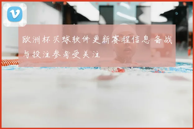 欧洲杯买球软件更新赛程信息 备战与投注参考受关注