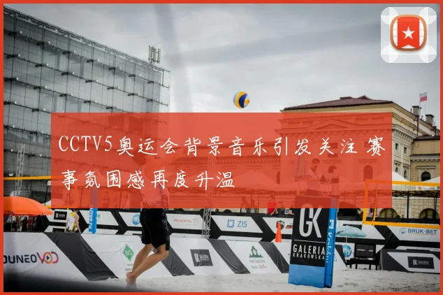 CCTV5奥运会背景音乐引发关注 赛事氛围感再度升温
