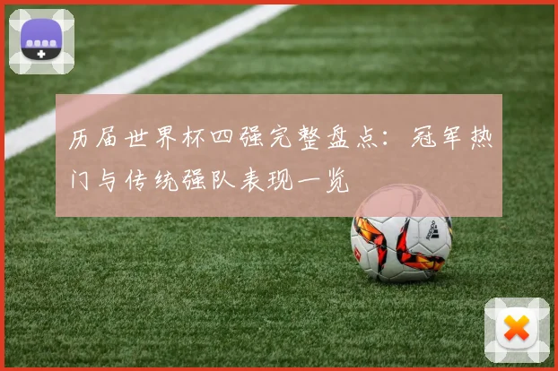历届世界杯四强完整盘点：冠军热门与传统强队表现一览