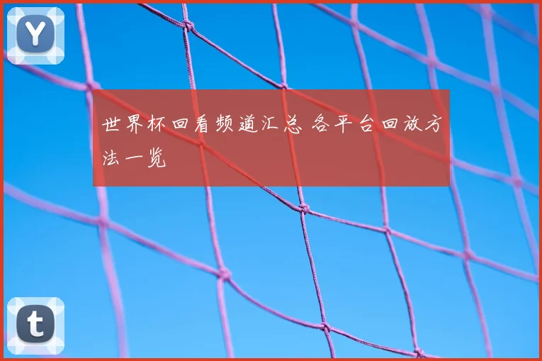 世界杯回看频道汇总 各平台回放方法一览