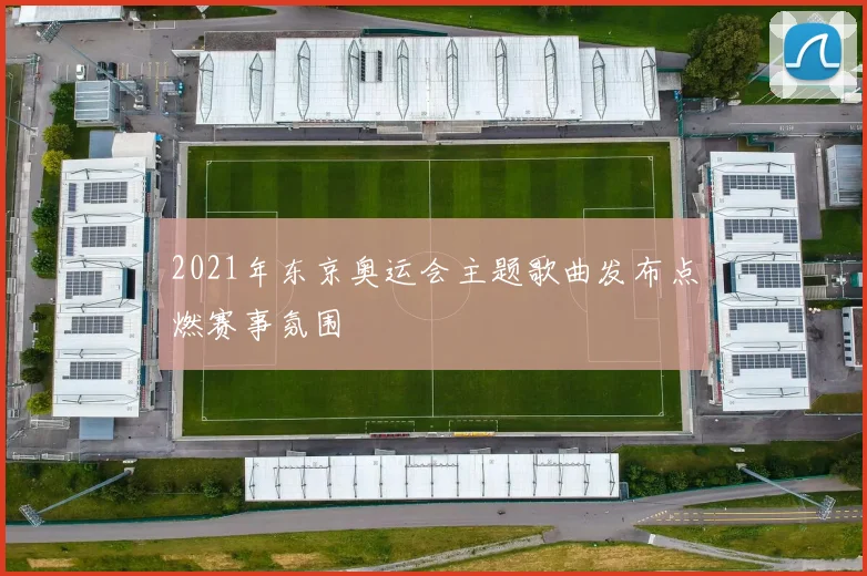 2021年东京奥运会主题歌曲发布点燃赛事氛围