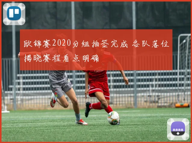 欧锦赛2020分组抽签完成 各队落位揭晓赛程看点明确
