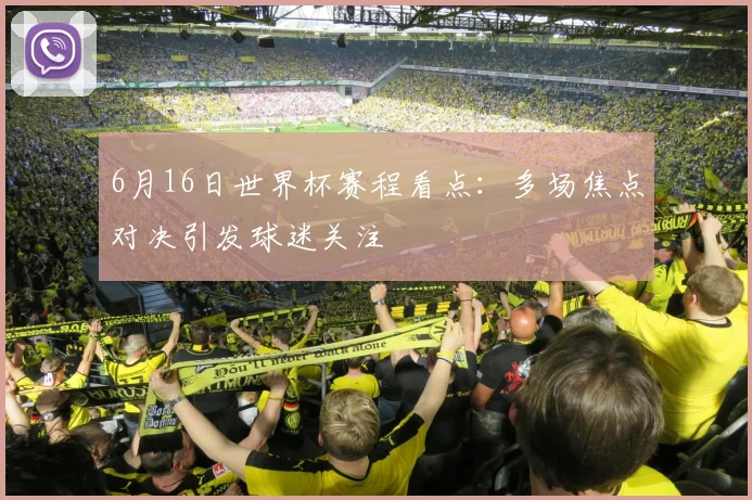 6月16日世界杯赛程看点：多场焦点对决引发球迷关注