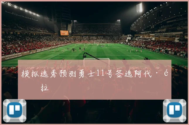 模拟选秀预测勇士11号签选阿代·马拉