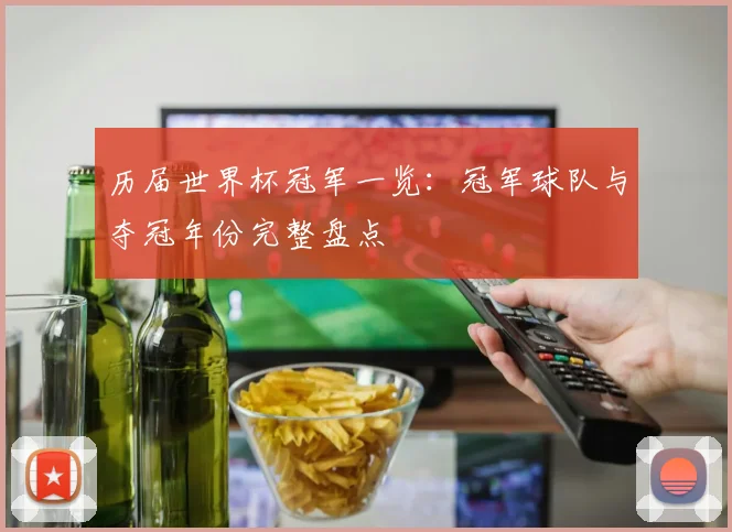 历届世界杯冠军一览：冠军球队与夺冠年份完整盘点