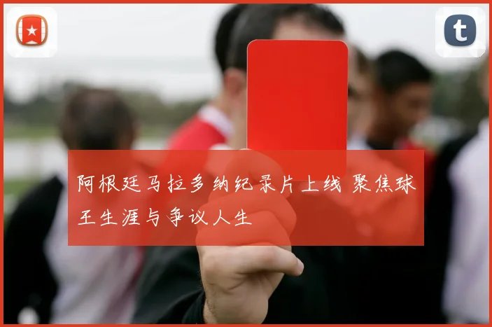 阿根廷马拉多纳纪录片上线 聚焦球王生涯与争议人生